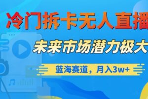 冷门拆卡无人直播，未来市场潜力极大，蓝海赛道，月入3w+【揭秘】