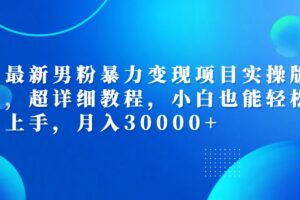 （12661期）最新男粉暴力变现项目实操版，超详细教程，小白也能轻松上手，月入30000+