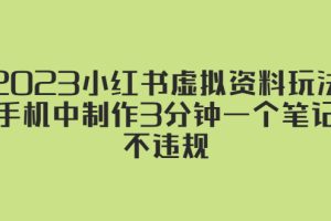 （5571期）2023小红书虚拟资料玩法，手机中制作3分钟一个笔记不违规