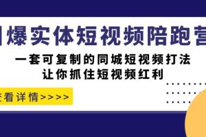 （7294期）引爆实体-短视频陪跑营，一套可复制的同城短视频打法，让你抓住短视频红利