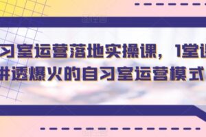 智习室运营落地实操课，1堂课讲透爆火的自习室运营模式