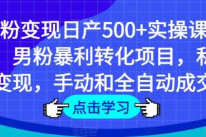 男粉变现日产500+实操课程，男粉暴利转化项目，私域变现，手动和全自动成交