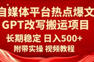 自媒体平台热点爆文GPT改写搬运项目，长期稳定日入500+