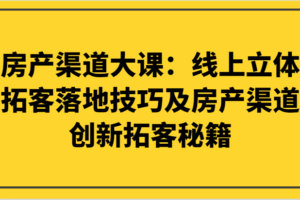 房产渠道大课：线上立体拓客落地技巧及房产渠道创新拓客秘籍