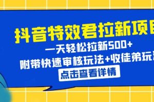 （6210期）抖音特效君拉新项目 一天轻松拉新500+ 附带快速审核玩法+收徒弟玩法