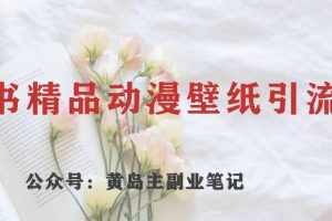 黄岛主·小红书精品动漫壁纸引流变现项目，一条龙变现玩法分享