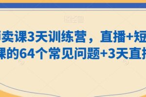 老师卖课3天训练营，直播+短视频卖课的64个常见问题+3天直播课