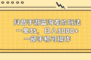 （11467期）抖音手游蓝海差价玩法，一单35，日入3000+，一部手机可操作