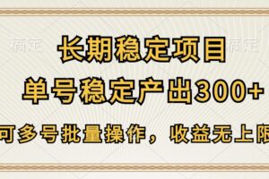 长期稳定项目，单号稳定产出300+，可多号批量操作，收益无上限