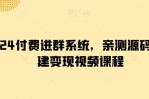 2024付费进群系统，亲测源码及搭建变现视频课程