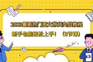 （8344期）2023最新热门-图文带货实战教程，新手也能轻松上手！（8节课）