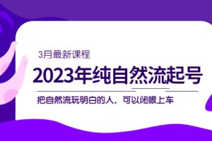 （5143期）2023年纯自然流·起号课程，把自然流·玩明白的人 可以闭眼上车（3月更新）