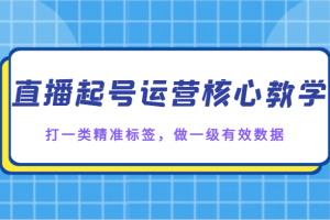 直播起号运营核心教学，打一类精准标签，做一级有效数据