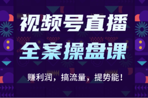 视频号直播全案操盘课：赚利润，搞流量，提势能！（16节课）