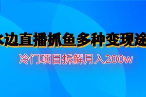 (6674期)水边直播抓鱼多种变现途径冷门项目月入200w拆解