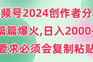 （9292期）视频号2024创作者分成，片片爆火，要求必须会复制粘贴，日入2000+