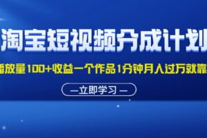 （11908期）淘宝短视频分成计划1万播放量100+收益一个作品1分钟月入过万就靠它了