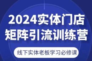 2024实体门店矩阵引流训练营，线下实体老板学习必修课