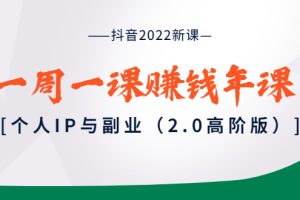 （3690期）抖音2022新课：一周一课赚钱年课：个人IP与副业（2.0高阶版）