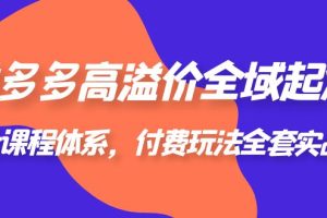 （6297期）拼多多-高溢价 全域 起爆，6大课程体系，付费玩法全套实战！