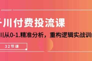 （10127期）千川-付费投流课，千川从0-1.精准分析，重构逻辑实战训练（32节课）