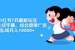 （11711期）小红书7月最新玩法，一鍵生成字幕，结合商单广告，私域月入10000+