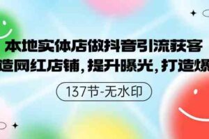 （9629期）本地实体店做抖音引流获客，打造网红店铺，提升曝光，打造爆款-137节无水印