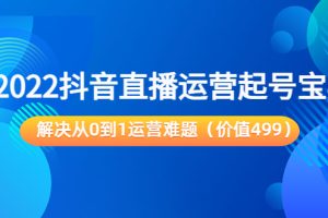 （3567期）2022抖音直播运营起号宝典：解决从0到1运营难题