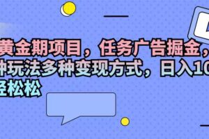 （11871期）2024黄金期项目，任务广告掘金，内有三种玩法多种变现方式，日入1000+…