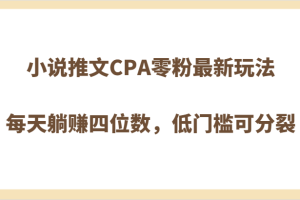 小说推文CPA零粉最新玩法，每天躺赚四位数，低门槛可分裂