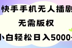 （11062期）手机快手无人播剧，无需硬改，轻松解决版权问题，小白轻松日入5000+