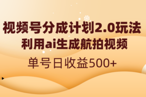 （8591期）视频号分成计划2.0，利用ai生成航拍视频，单号日收益500+