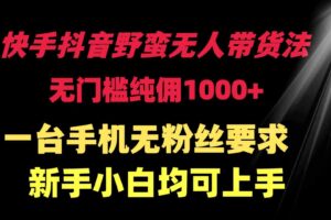 （9552期）快手抖音野蛮无人带货法 无门槛纯佣1000+ 一台手机无粉丝要求新手小白…