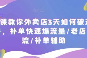 （5703期）7节课教你外卖店3天如何破流量攻略，补单快速爆流量/老店破限流/补单辅助