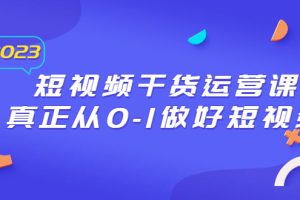 （6442期）2023短视频干货·运营课，真正从0-1做好短视频（30节课）