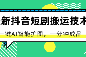 最新抖音短剧搬运技术，一键AI智能扩图，百分百过原创，秒过豆荚！