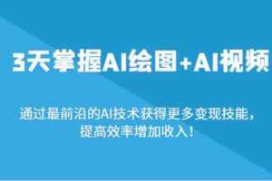 3天掌握AI绘图+AI视频，通过最前沿的AI技术获得更多变现技能，提高效率增加收入！