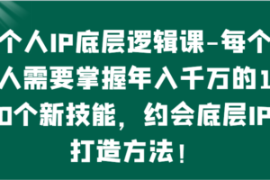 个人IP底层逻辑-掌握年入千万的10个新技能，约会底层IP的打造方法！