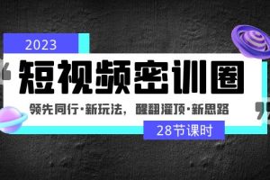 （4971期）2023短视频密训圈：领先同行·新玩法，醒翻灌顶·新思路（28节课时）