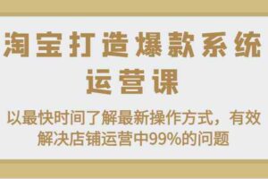 淘宝打造爆款系统运营课：以最快时间了解最新操作方式，有效解决店铺运营中99%的问题