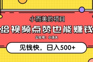 （12514期）小而美的项目，给视频点赞就能赚钱，捡钱快，每日500+