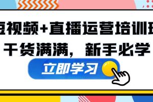 （5119期）某培训全年短视频+直播运营培训班：干货满满，新手必学！