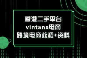 （12054期）香港二手平台vintans电商，跨境电商教程+资料