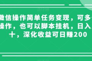 微信操作简单任务变现，可多号操作，也可以脚本挂机，日入几十，深化收益可日赚200【揭秘】