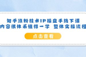 （6160期）知乎涨粉技术IP操盘手线下课，内容很体系值得一学  整体实操流程！