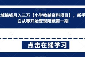 私域搞钱月入三万【小学教辅资料项目】，新手小白从零开始变现陪跑第一期