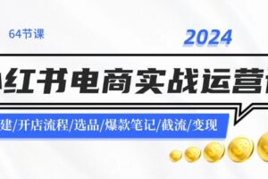 2024小红书电商实战运营课：账号搭建/开店流程/选品/爆款笔记/截流/变现