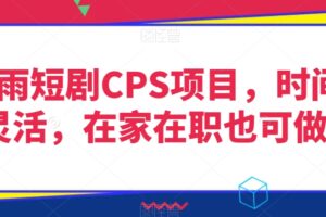 灵雨短剧CPS项目，时间灵活，在家在职也可做