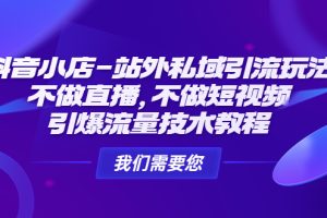 （4673期）抖音小店-站外私域引流玩法：不做直播，不做短视频，引爆流量技术教程