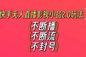 快手无人直播影视小品2.0玩法，不断流，不封号，不需要会剪辑，每天能稳定500-1000+【揭秘】